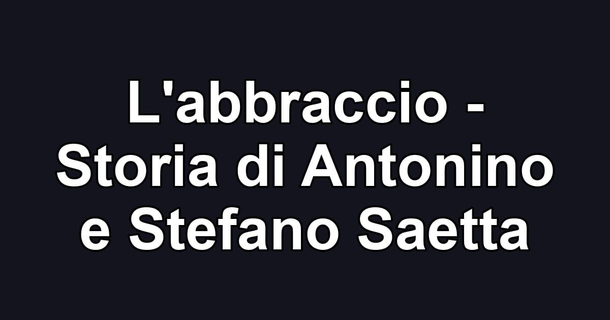 L'abbraccio - Storia di Antonino e Stefano Saetta