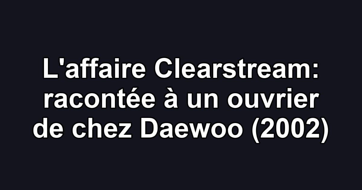 L'affaire Clearstream: racontée à un ouvrier de chez Daewoo (2002)