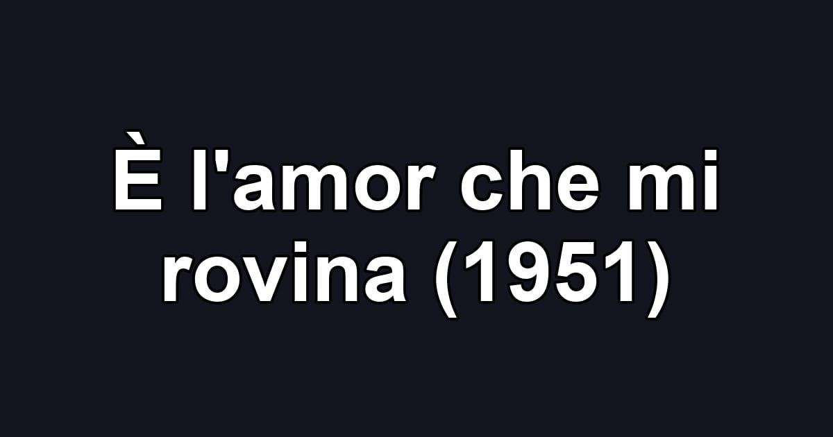 È l'amor che mi rovina (1951)