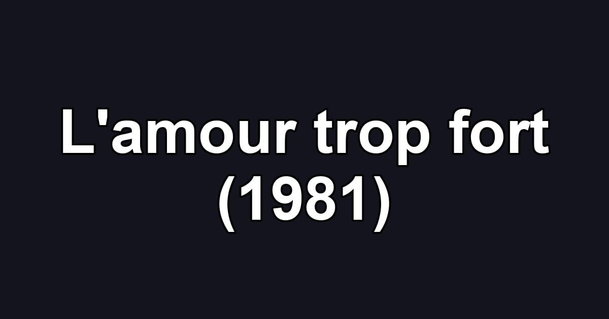 L'amour trop fort (1981)