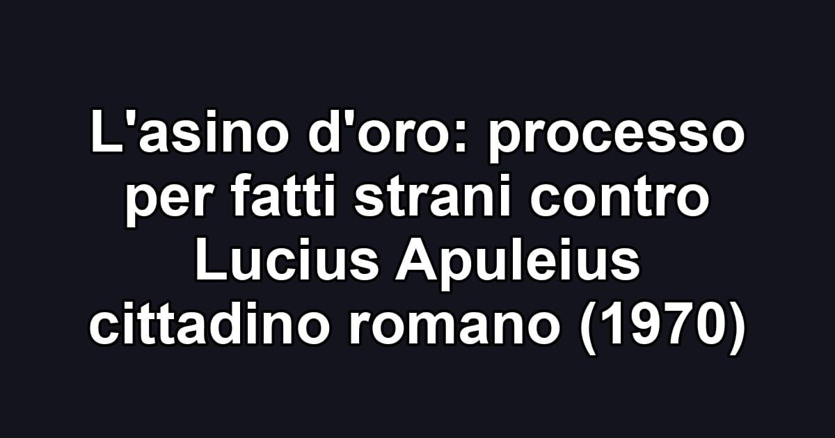 L'asino d'oro: processo per fatti strani contro Lucius Apuleius cittadino romano (1970)