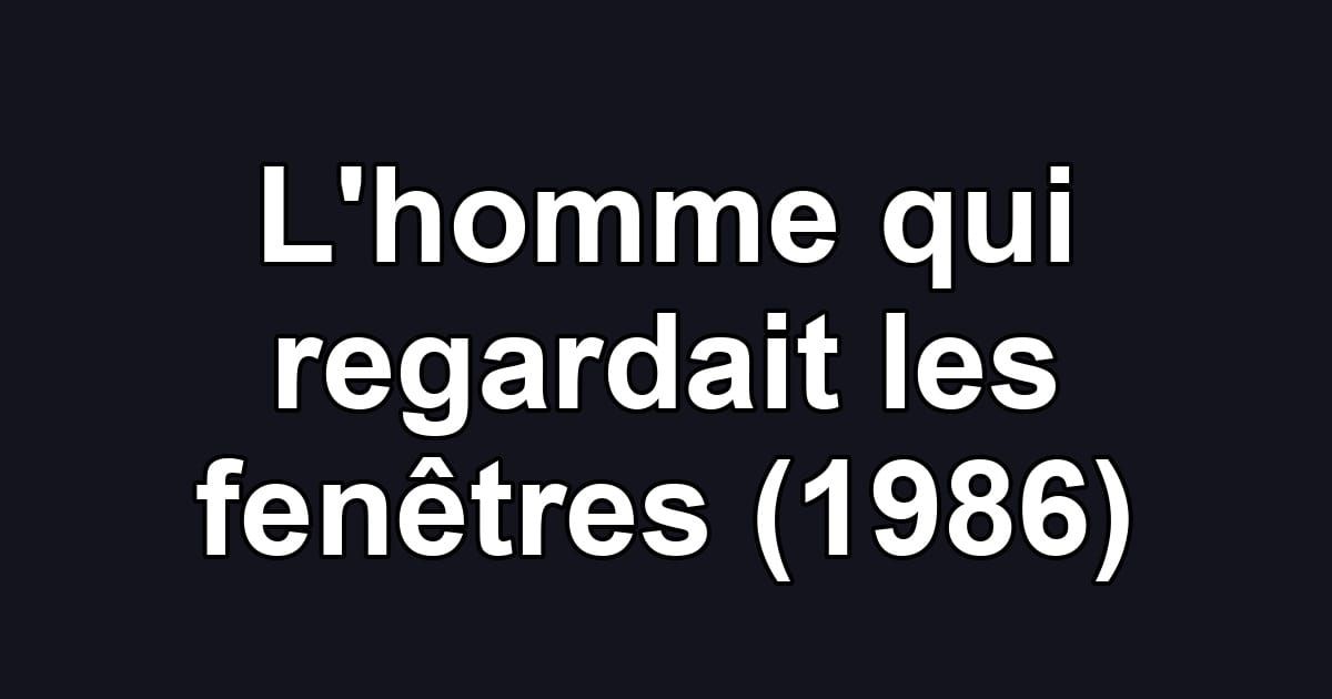 L'homme qui regardait les fenêtres (1986)