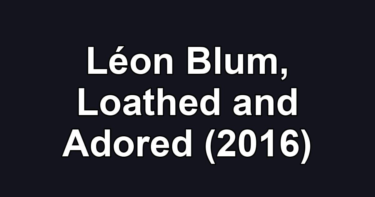 Léon Blum, Loathed and Adored (2016)