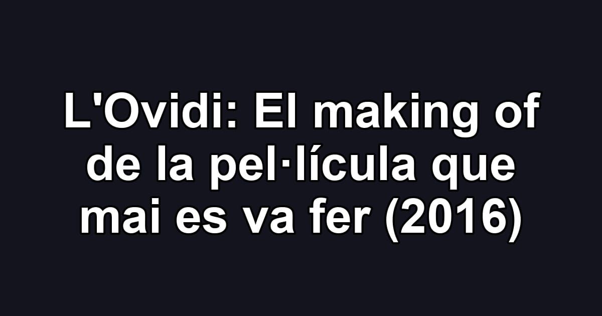 L'Ovidi: El making of de la pel·lícula que mai es va fer (2016)