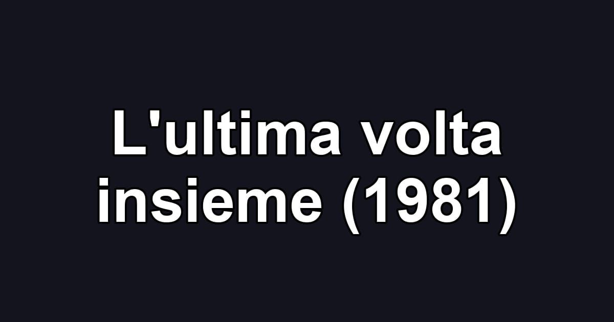 L'ultima volta insieme (1981)