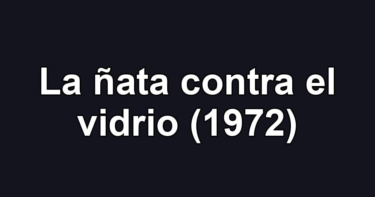 La ñata contra el vidrio (1972)