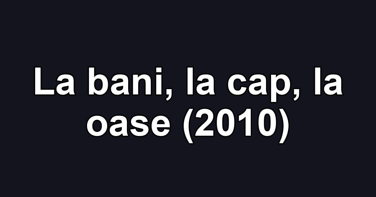 La bani, la cap, la oase (2010)