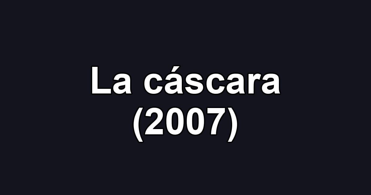 La cáscara (2007)