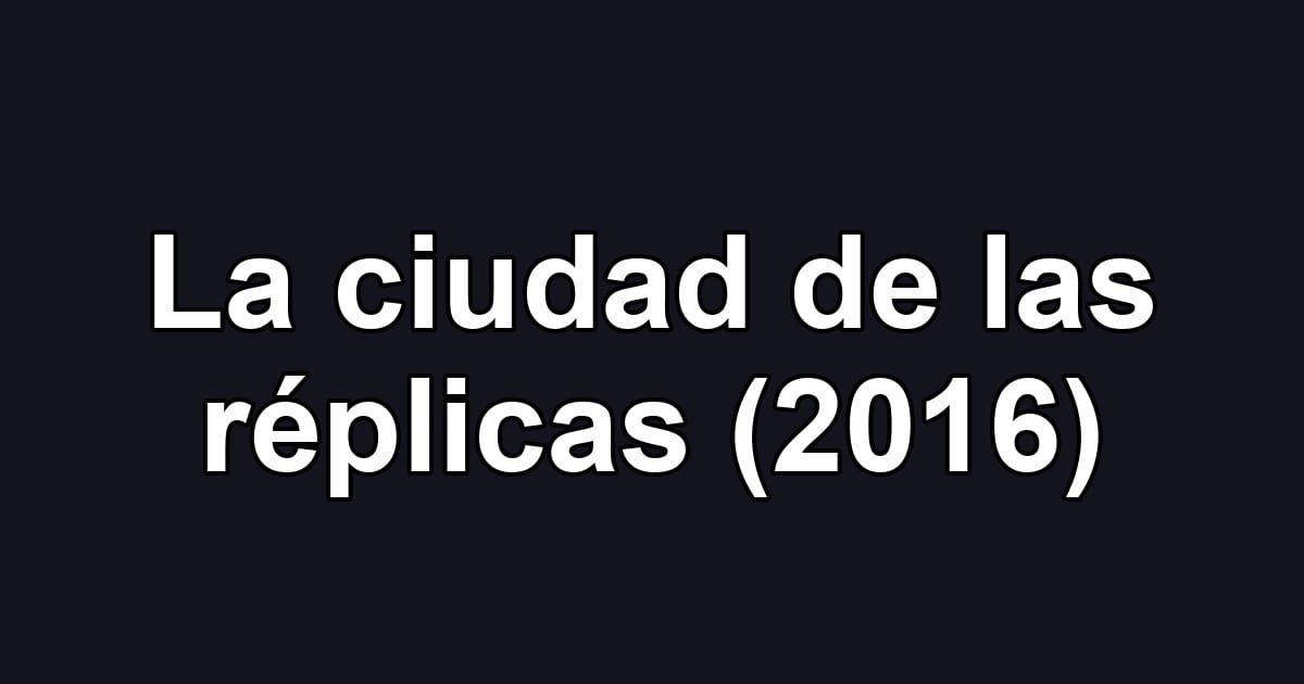 La ciudad de las réplicas (2016)