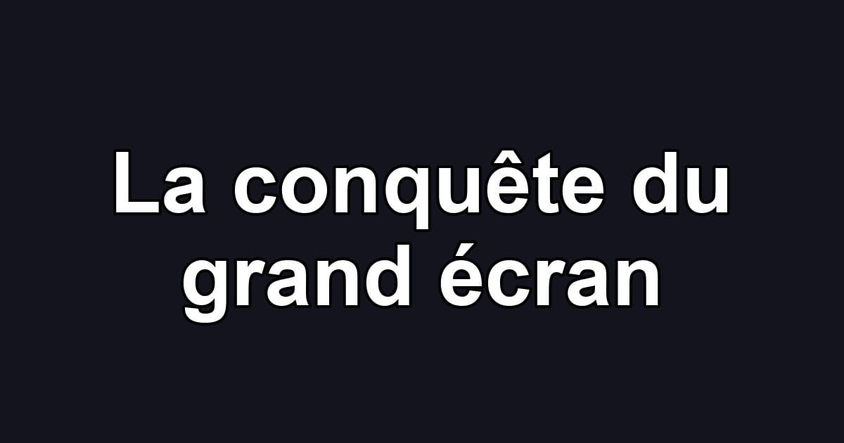 La conquête du grand écran