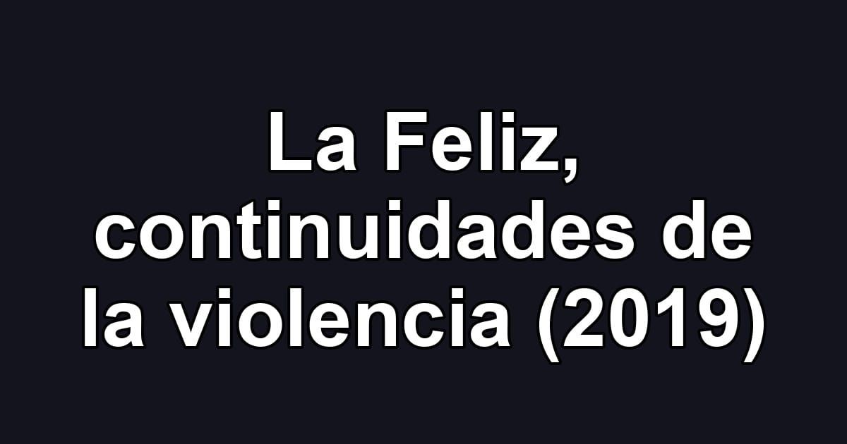La Feliz, continuidades de la violencia (2019)