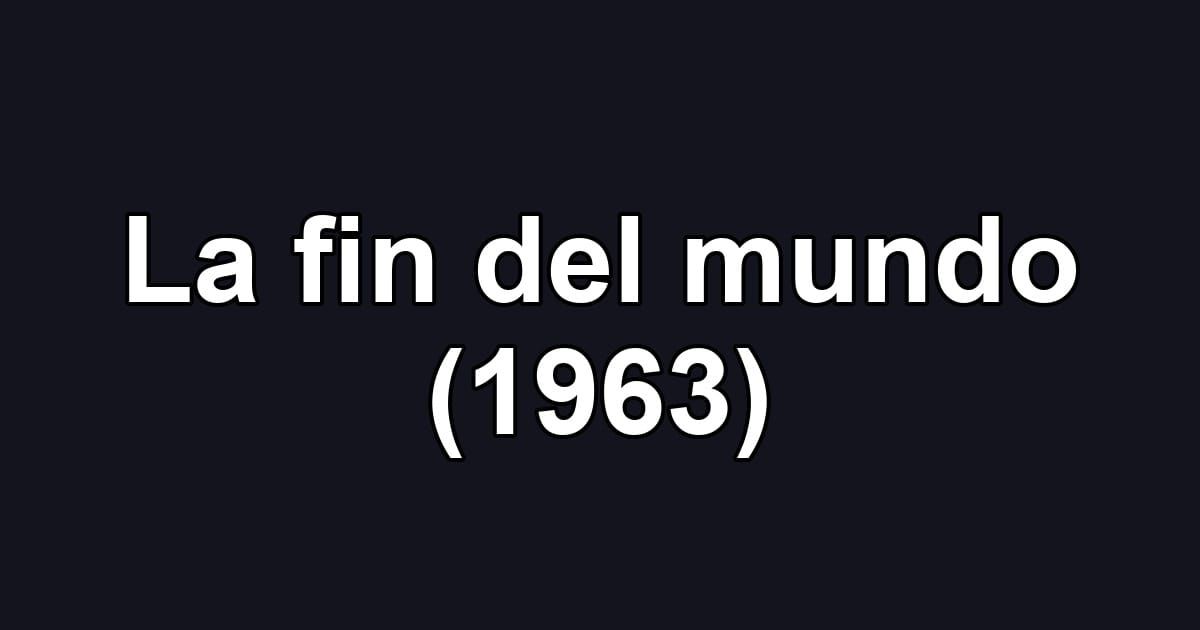 La fin del mundo (1963)