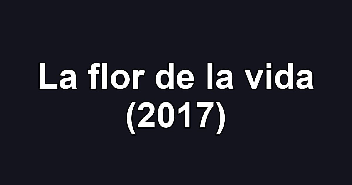 La flor de la vida (2017)