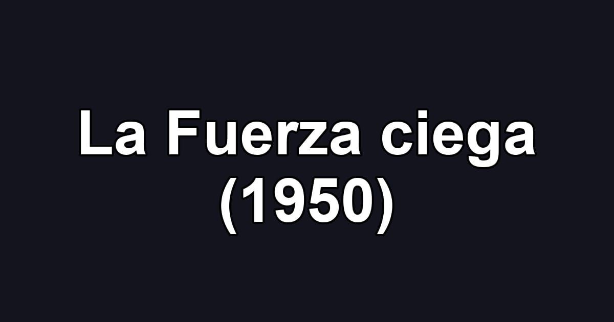 La Fuerza ciega (1950)