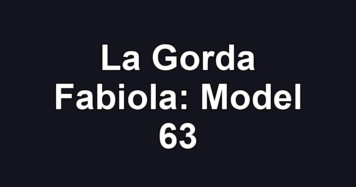 La Gorda Fabiola: Model 63