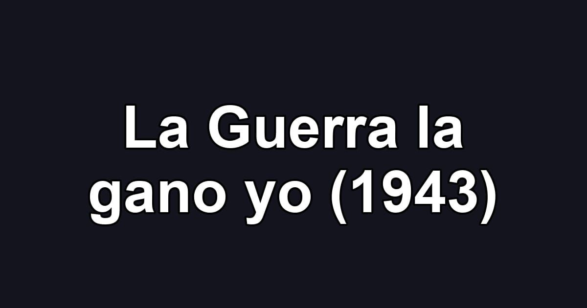 La Guerra la gano yo (1943)