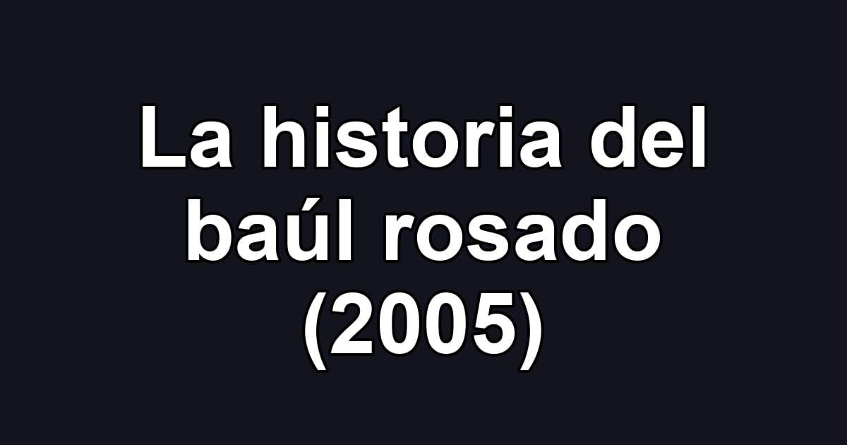 La historia del baúl rosado (2005)