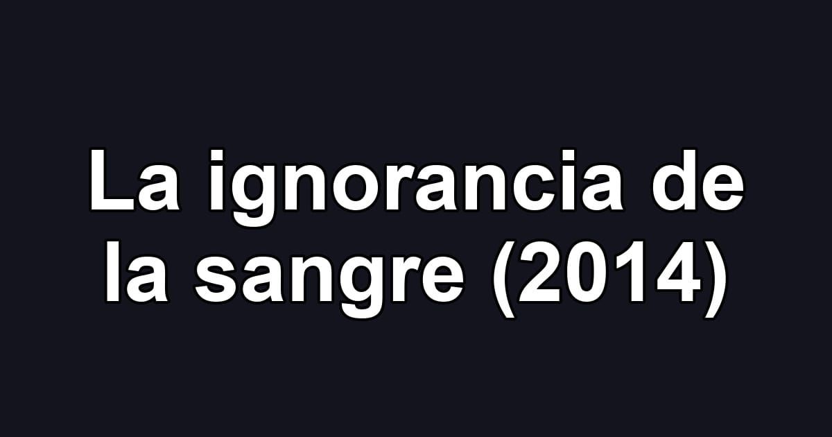 La ignorancia de la sangre (2014)