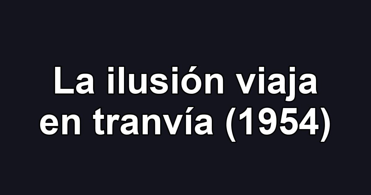 La ilusión viaja en tranvía (1954)