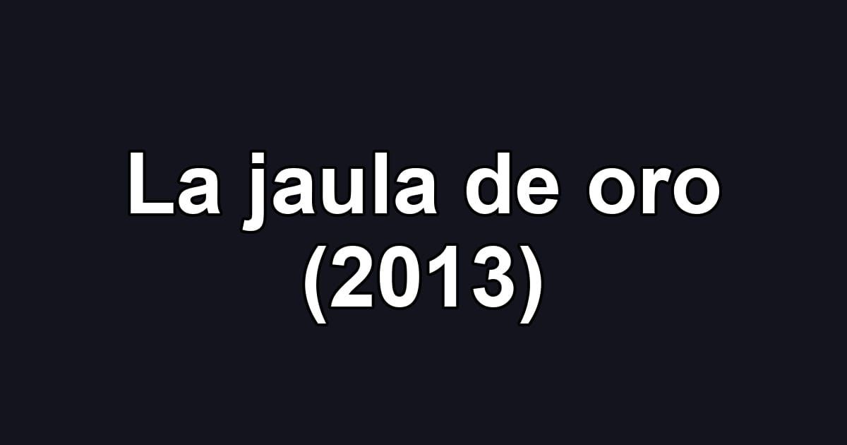 La jaula de oro (2013)