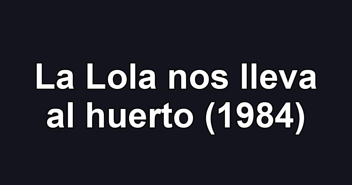 La Lola nos lleva al huerto (1984)