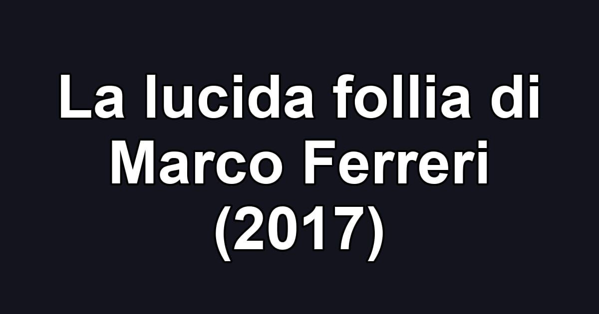 La lucida follia di Marco Ferreri (2017)