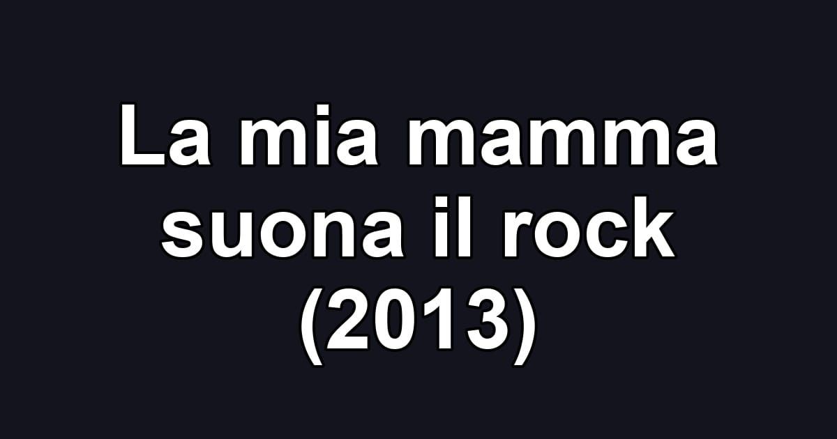 La mia mamma suona il rock (2013)