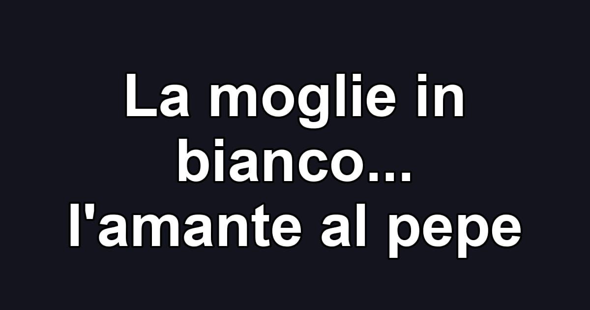 La moglie in bianco... l'amante al pepe