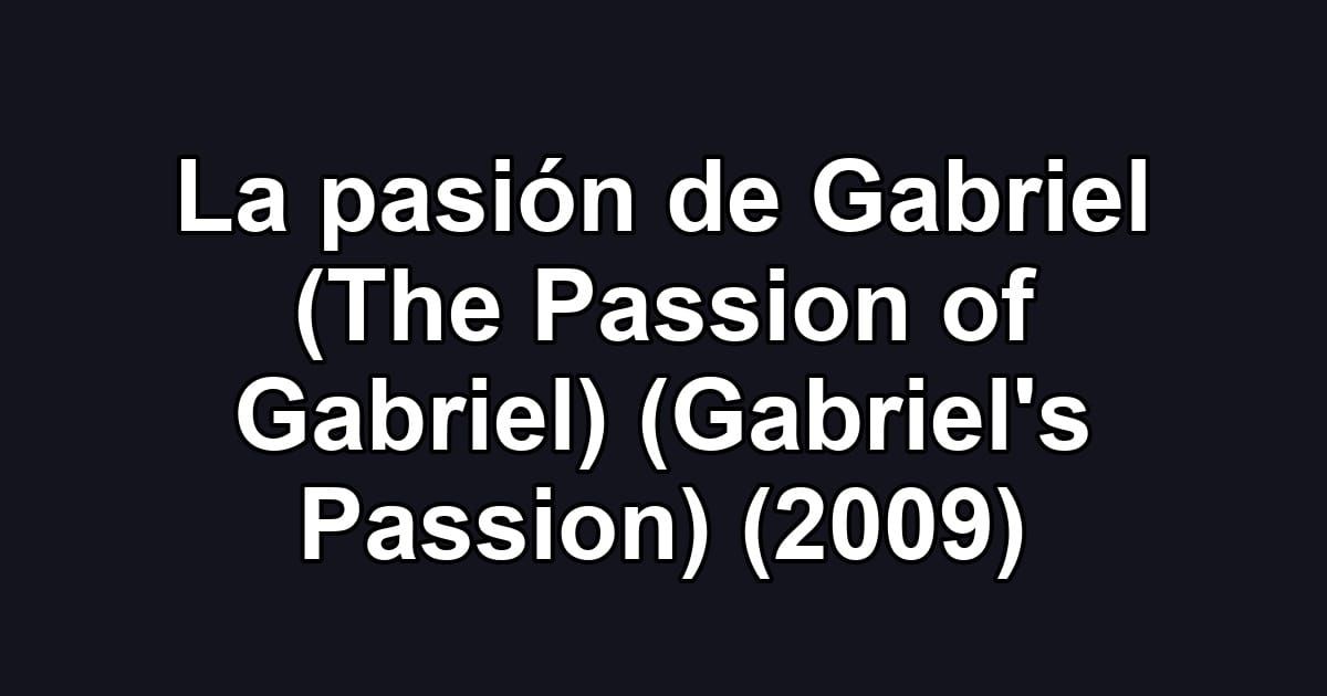 La pasión de Gabriel (The Passion of Gabriel) (Gabriel's Passion) (2009)