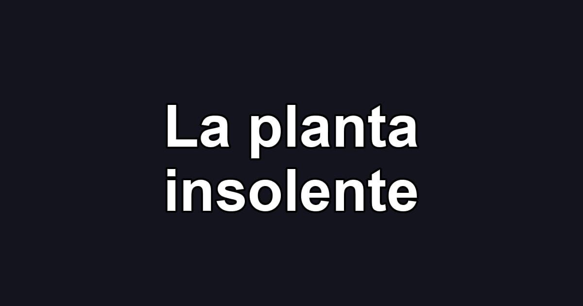 La planta insolente