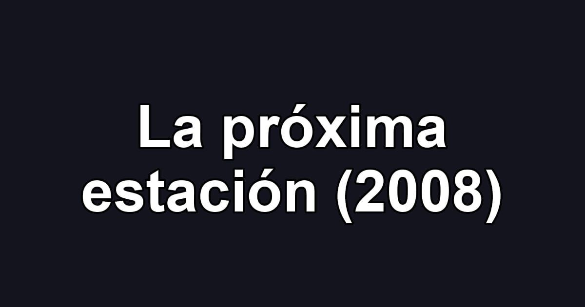 La próxima estación (2008)