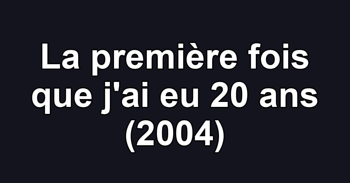 La première fois que j'ai eu 20 ans (2004)