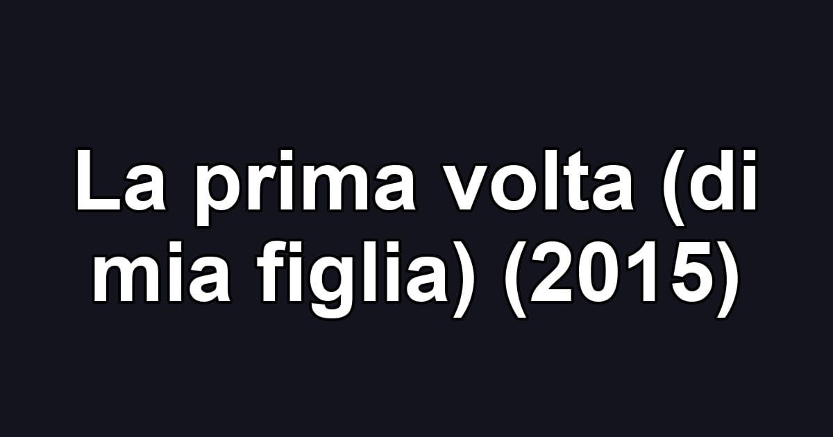 La prima volta (di mia figlia) (2015)