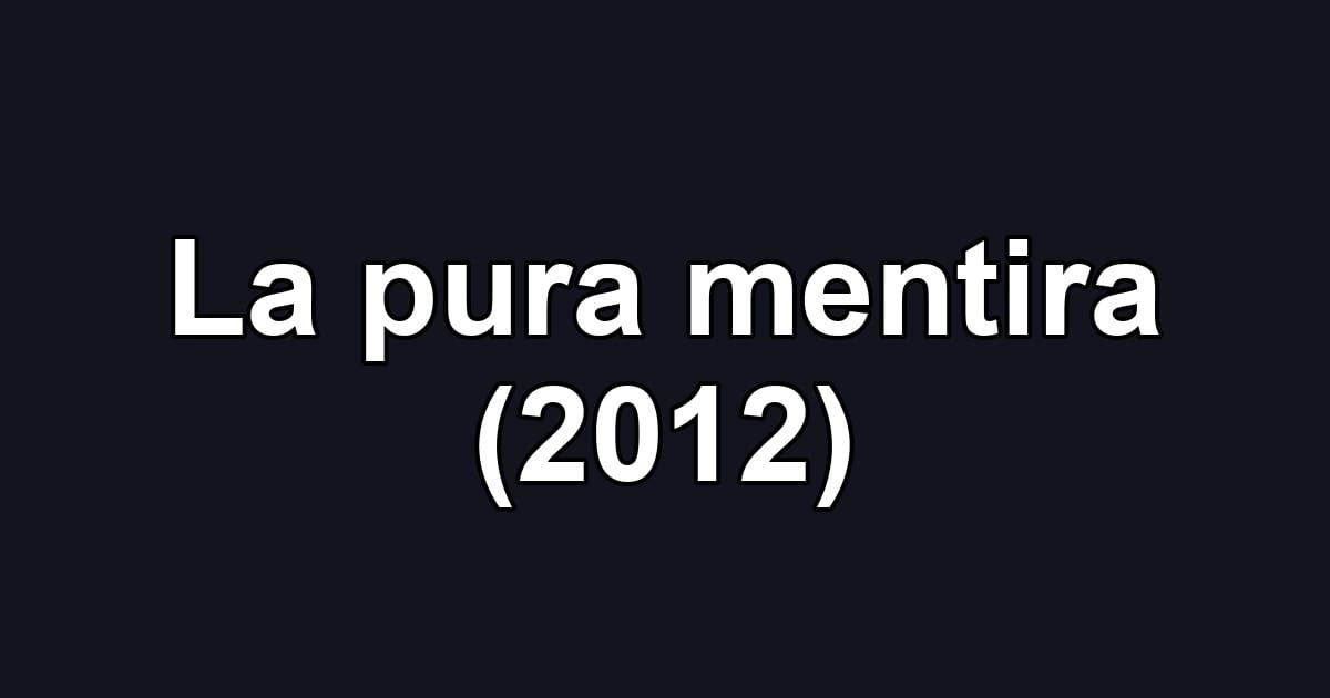 La pura mentira (2012)