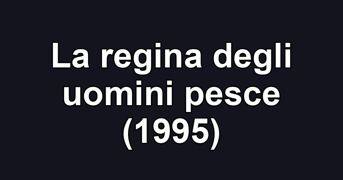 La regina degli uomini pesce (1995)