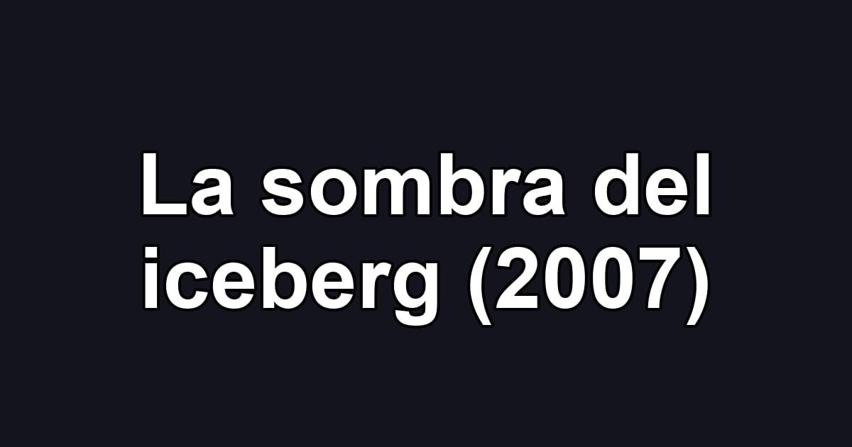 La sombra del iceberg (2007)