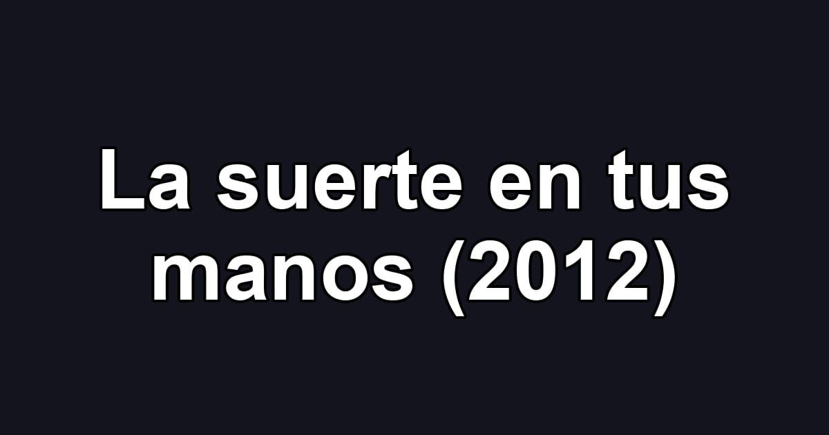 La suerte en tus manos (2012)