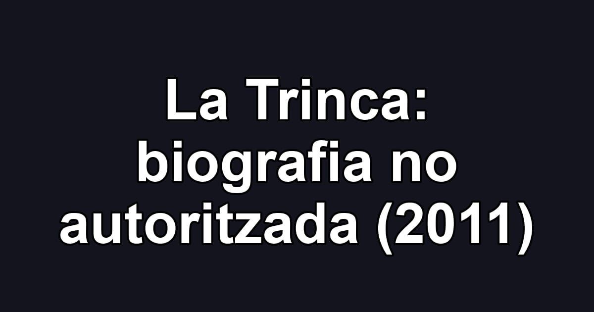 La Trinca: biografia no autoritzada (2011)