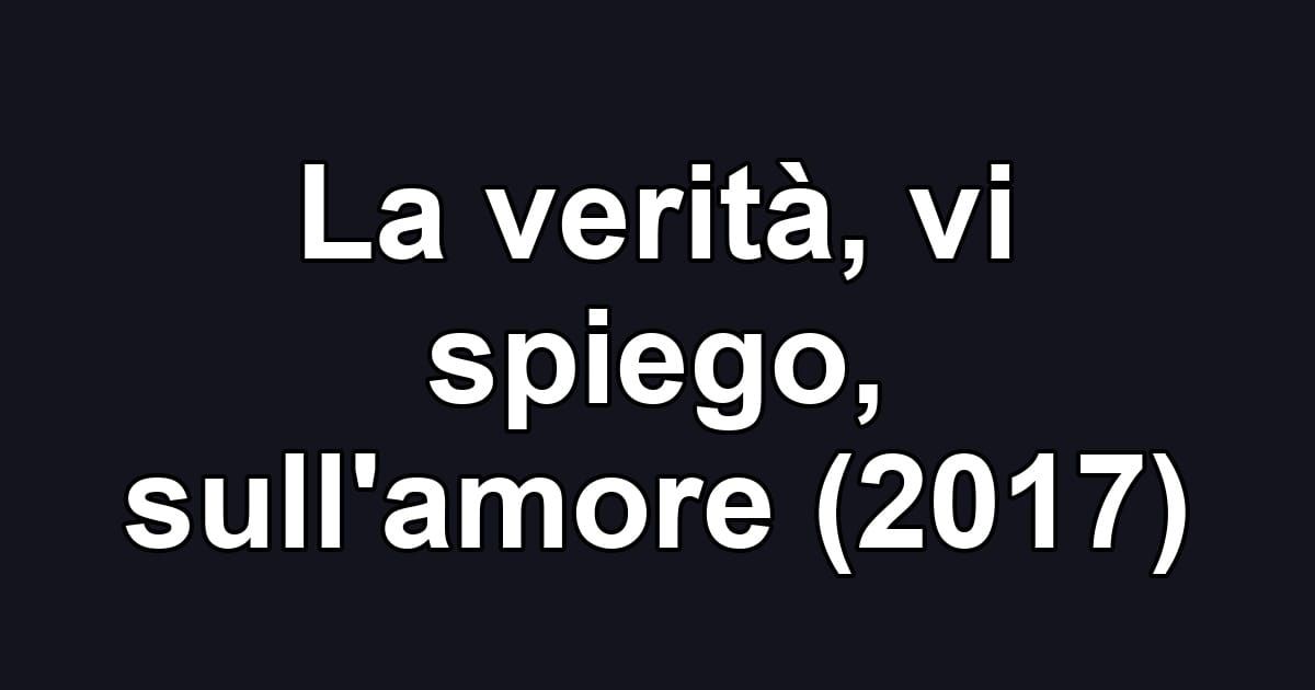 La verità, vi spiego, sull'amore (2017)