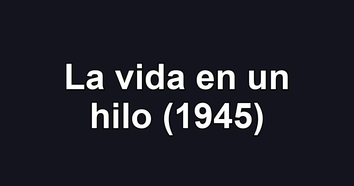 La vida en un hilo (1945)