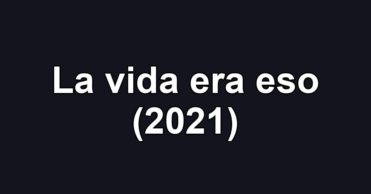 La vida era eso (2021)