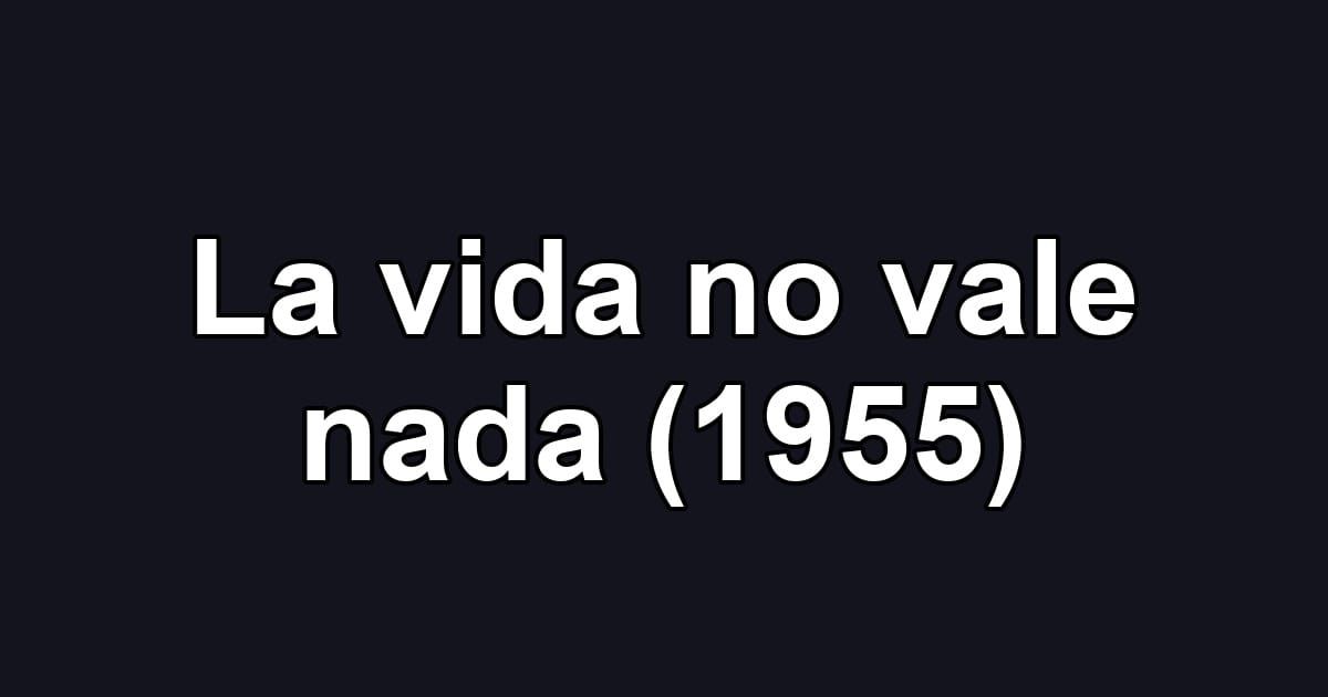 La vida no vale nada (1955)