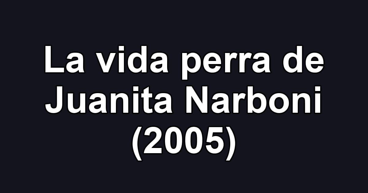 La vida perra de Juanita Narboni (2005)