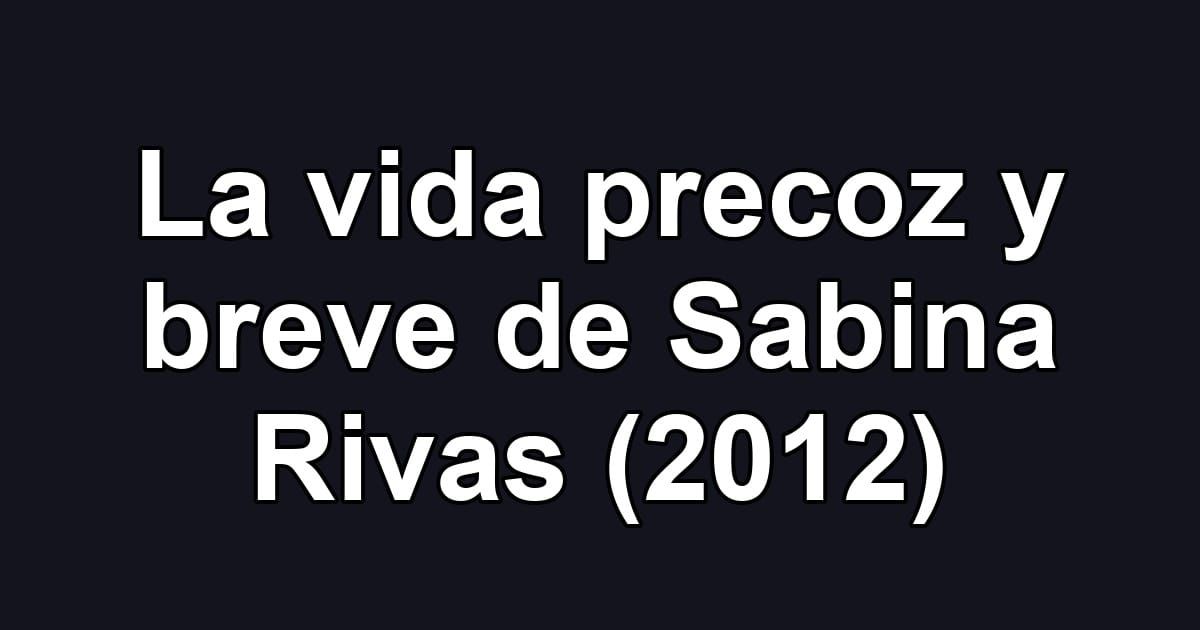 La vida precoz y breve de Sabina Rivas (2012)