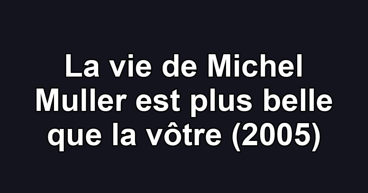 La vie de Michel Muller est plus belle que la vôtre (2005)