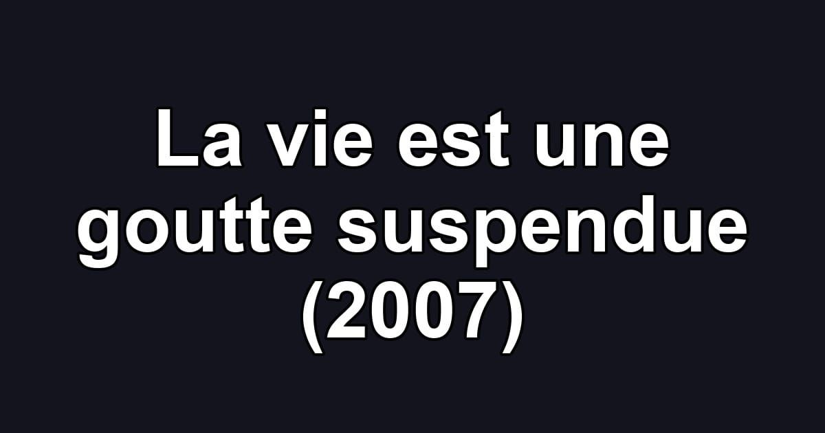 La vie est une goutte suspendue (2007)
