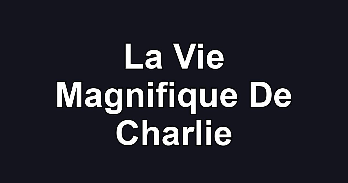La Vie Magnifique De Charlie