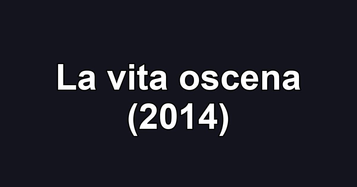 La vita oscena (2014)