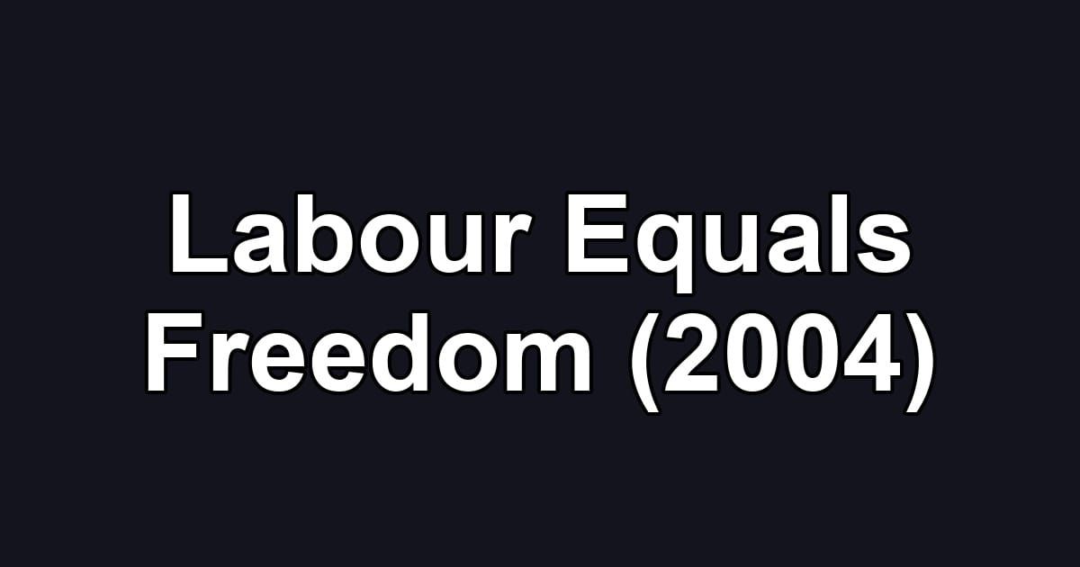 Labour Equals Freedom (2004)