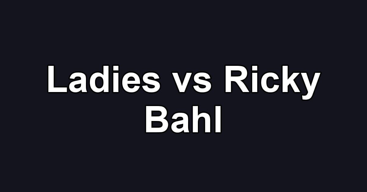 Ladies vs Ricky Bahl
